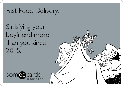 Fast Food Delivery.

Satisfying your
boyfriend more
than you since
2015.