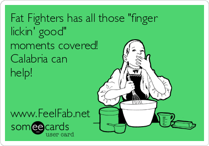 Fat Fighters has all those "finger
lickin' good" 
moments covered!
Calabria can
help! 


www.FeelFab.net