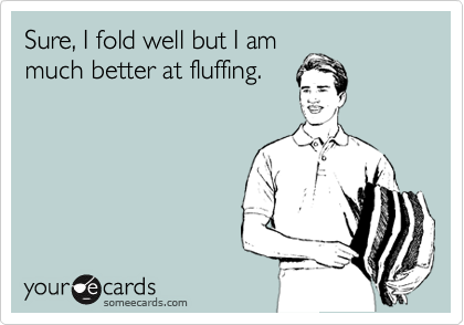 Sure, I fold well but I am
much better at fluffing.