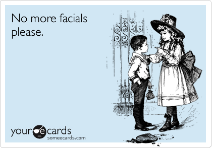 No more facialsplease.