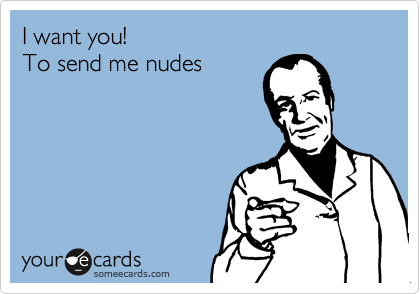 I want you!To send me nudes