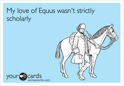 My love of Equus wasn't strictly scholarly
