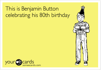This is Benjamin Button 
celebrating his 80th birthday