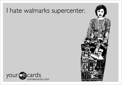 I hate walmarks supercenter.