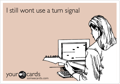 I still wont use a turn signal
