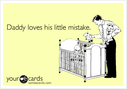 Daddy loves his little mistake.