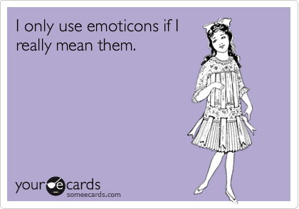 I only use emoticons if I
really mean them.