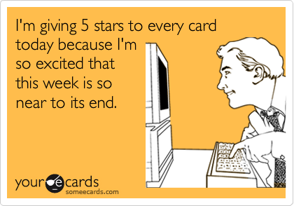 I'm giving 5 stars to every card today because I'm
so excited that
this week is so
near to its end.