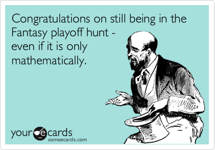 Congratulations on still being in the Fantasy playoff hunt -
even if it is only
mathematically.