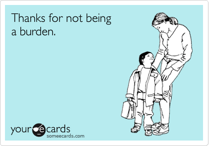 Thanks for not being 
a burden.