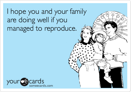 I Hope You And Your Family Are Doing Well If You Managed To Reproduce Courtesy Hello Ecard