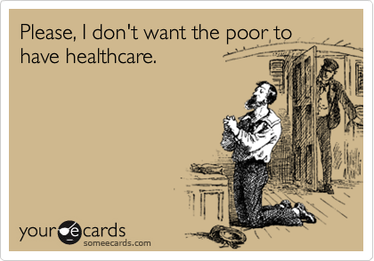 Please, I don't want the poor to have healthcare.
