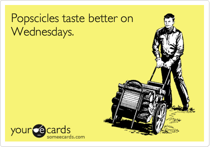 Popscicles taste better on
Wednesdays.