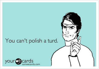 




You can't polish a turd.