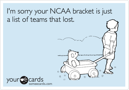 I'm sorry your NCAA bracket is just a list of teams that lost.