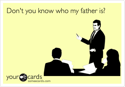 Don't you know who my father is?
