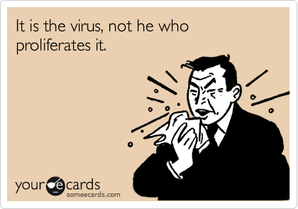 It is the virus, not he who proliferates it.