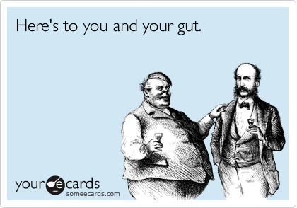 Here's to you and your gut. 