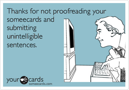 Thanks for not proofreading your someecards and
submitting
unintelligible
sentences.