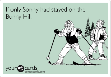 If only Sonny had stayed on the Bunny Hill.