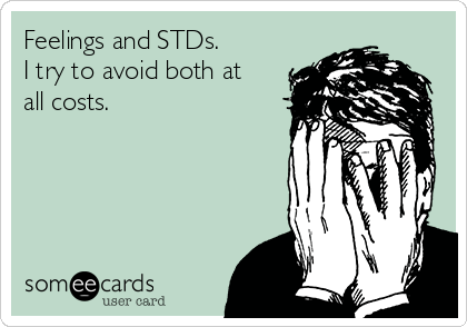 Feelings and STDs.
I try to avoid both at
all costs. 