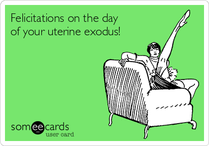 Felicitations on the day
of your uterine exodus!