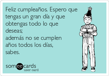 https://cdn.someecards.com/someecards/usercards/feliz-cumpleaos-espero-que-tengas-un-gran-da-y-que-obtengas-todo-lo-que-deseas-adems-no-se-cumplen-aos-todos-los-das-sabes-3a753.png