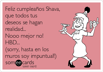 Feliz cumpleaños Shava,
que todos tus
deseos se hagan
realidad... 
Nooo mejor no! 
HBD... 
(sorry, hasta en los
muros soy impuntual!)