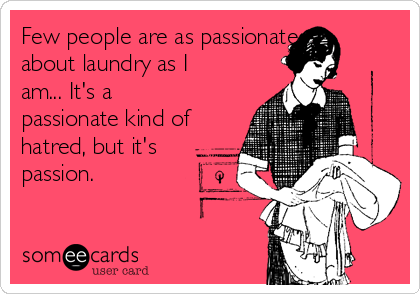 Few people are as passionate
about laundry as I
am... It's a
passionate kind of
hatred, but it's
passion.