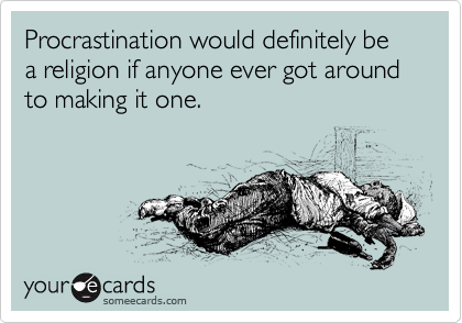 Procrastination would definitely be a religion if anyone ever got around to making it one.