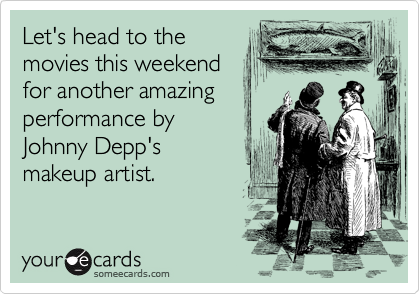 Let's head to the
movies this weekend
for another amazing
performance by 
Johnny Depp's
makeup artist.