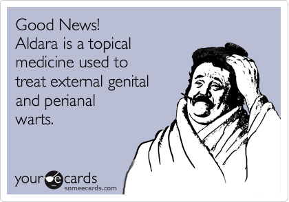 Good News!
Aldara is a topical
medicine used to
treat external genital 
and perianal
warts.