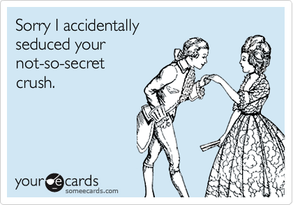 Sorry I accidentally seduced yournot-so-secret crush.