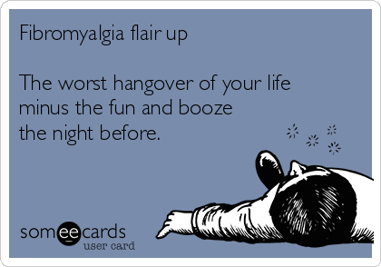 Fibromyalgia flair up

The worst hangover of your life
minus the fun and booze
the night before.
