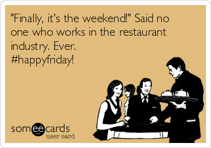 "Finally, it's the weekend!" Said no
one who works in the restaurant
industry. Ever. 
#happyfriday!