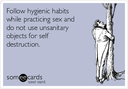 Follow hygienic habits
while practicing sex and
do not use unsanitary
objects for self
destruction.