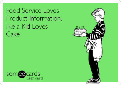 Food Service Loves
Product Information,
like a Kid Loves
Cake