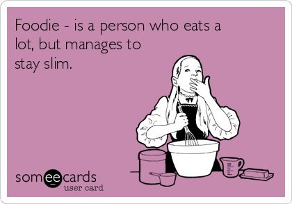 Foodie - is a person who eats a
lot, but manages to
stay slim.