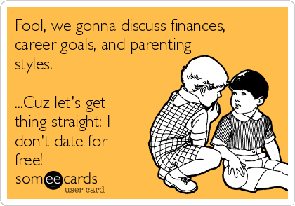 Fool, we gonna discuss finances,
career goals, and parenting
styles.

...Cuz let's get
thing straight: I
don't date for
free!
