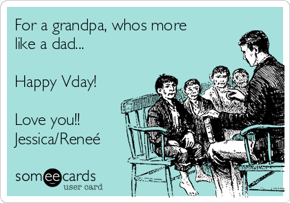 For a grandpa, whos more
like a dad... 

Happy Vday!

Love you!!
Jessica/Reneé