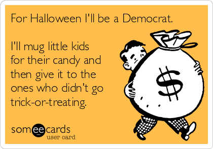 for-halloween-ill-be-a-democrat-ill-mug-little-kids-for-their-candy-and-then-give-it-to-the-ones-who-didnt-go-trick-or-treating-73e21.png