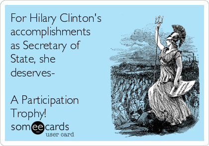 For Hilary Clinton's
accomplishments
as Secretary of
State, she
deserves-

A Participation
Trophy!