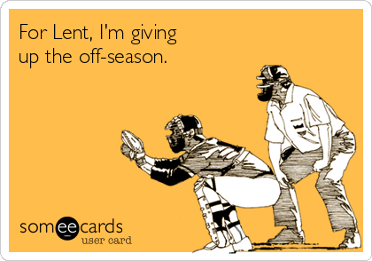 For Lent, I'm giving
up the off-season.