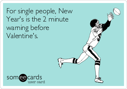 For single people, New
Year's is the 2 minute
warning before
Valentine's. 