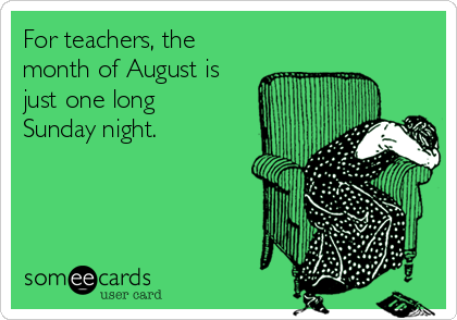 For teachers, the
month of August is
just one long
Sunday night. 