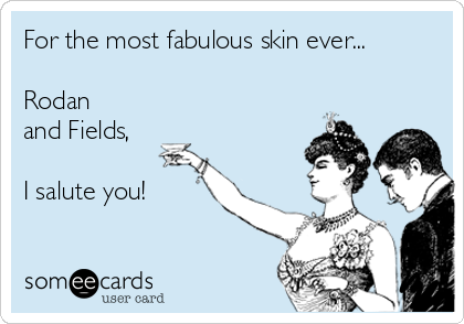 For the most fabulous skin ever...

Rodan
and Fields, 

I salute you!