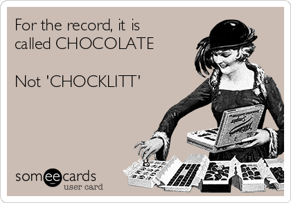 For the record, it is
called CHOCOLATE

Not 'CHOCKLITT'