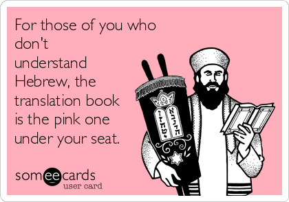 For those of you who
don't
understand
Hebrew, the
translation book
is the pink one
under your seat.