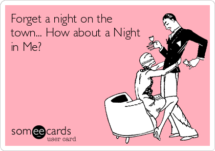Forget a night on the
town... How about a Night
in Me?