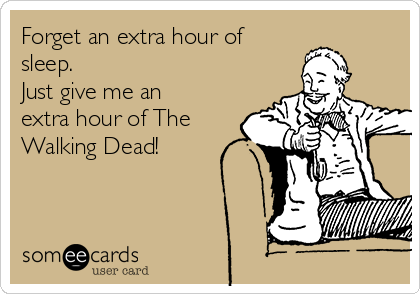 Forget an extra hour of
sleep.
Just give me an
extra hour of The
Walking Dead!